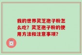 我的世界灵芝孢子粉怎么吃？灵芝孢子粉的使用方法和注意事项？
