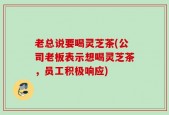 老总说要喝灵芝茶(公司老板表示想喝灵芝茶，员工积极响应)
