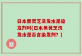 日本黑灵芝洗发水是染发剂吗(日本黑灵芝洗发水是否含染发剂？)