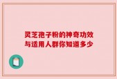灵芝孢子粉的神奇功效与适用人群你知道多少