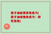 孢子油能提高免疫力(孢子油增强免疫力：研究发现)