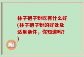 林子孢子粉吃有什么好(林子孢子粉的好处及适用条件，你知道吗？)