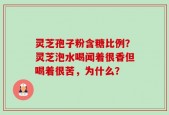 灵芝孢子粉含糖比例？灵芝泡水喝闻着很香但喝着很苦，为什么？