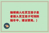 脑梗病人吃灵芝孢子患者摄入灵芝孢子可预防脑卒中，建议使用。)