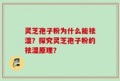 灵芝孢子粉为什么能祛湿？探究灵芝孢子粉的祛湿原理？