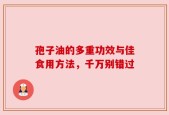 孢子油的多重功效与佳食用方法，千万别错过