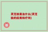 灵芝肽是治什么(灵芝肽的应用和疗效)