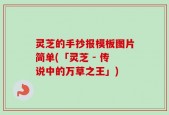 灵芝的手抄报模板图片简单(「灵芝 - 传说中的万草之王」)