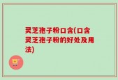 灵芝孢子粉口含(口含灵芝孢子粉的好处及用法)