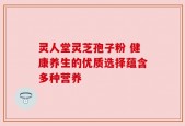 灵人堂灵芝孢子粉 健康养生的优质选择蕴含多种营养
