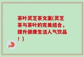 茶叶灵芝茶文案(灵芝茶与茶叶的完美结合，提升健康生活人气饮品！)