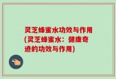 灵芝蜂蜜水功效与作用(灵芝蜂蜜水：健康奇迹的功效与作用)