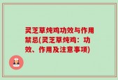 灵芝草炖鸡功效与作用禁忌(灵芝草炖鸡：功效、作用及注意事项)