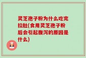 灵芝孢子粉为什么吃完拉肚(食用灵芝孢子粉后会引起腹泻的原因是什么)