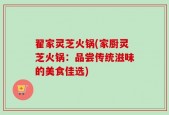翟家灵芝火锅(家厨灵芝火锅：品尝传统滋味的美食佳选)