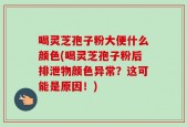 喝灵芝孢子粉大便什么颜色(喝灵芝孢子粉后排泄物颜色异常？这可能是原因！)