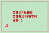 灵芝1349(重磅！灵芝获1349项专利成果！)