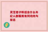 灵芝孢子粉适合什么年纪人群服用有何功效与禁忌