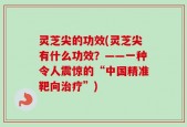 灵芝尖的功效(灵芝尖有什么功效？——一种令人震惊的“中国精准靶向治疗”)