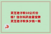 灵芝孢子粉10公斤价格？佳尔科药业菌宝牌灵芝孢子粉多少钱一瓶