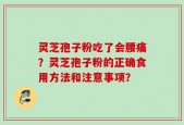 灵芝孢子粉吃了会腰痛？灵芝孢子粉的正确食用方法和注意事项？
