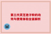 第三代灵芝孢子粉的功效与使用体验全面解析
