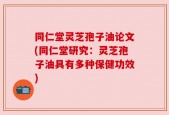 同仁堂灵芝孢子油论文(同仁堂研究：灵芝孢子油具有多种保健功效)