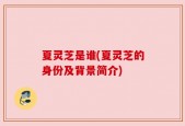 夏灵芝是谁(夏灵芝的身份及背景简介)