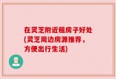 在灵芝附近租房子好处(灵芝周边房源推荐，方便出行生活)