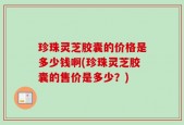 珍珠灵芝胶囊的价格是多少钱啊(珍珠灵芝胶囊的售价是多少？)
