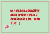 幼儿园小朋友舞蹈灵芝舞蹈(可爱幼儿园孩子表演灵动灵芝舞，萌趣十足！)