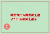 粪便为什么要查灵芝孢子？什么是灵芝孢子