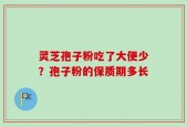 灵芝孢子粉吃了大便少？孢子粉的保质期多长