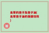 虫草的孢子及孢子油(虫草孢子油的保健功效)