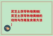 灵芝土茯苓熟地黄精(灵芝土茯苓熟地黄精的功效与作用及食用方法)