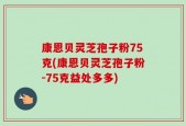 康恩贝灵芝孢子粉75克(康恩贝灵芝孢子粉-75克益处多多)