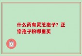 什么药有灵芝孢子？正宗孢子粉哪里买