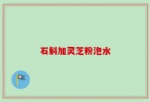石斛加灵芝粉泡水