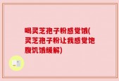 喝灵芝孢子粉感觉饿(灵芝孢子粉让我感觉饱腹饥饿缓解)