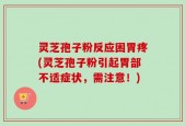灵芝孢子粉反应困胃疼(灵芝孢子粉引起胃部不适症状，需注意！)