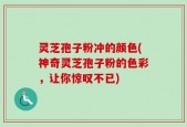 灵芝孢子粉冲的颜色(神奇灵芝孢子粉的色彩，让你惊叹不已)