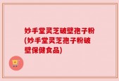 妙手堂灵芝破壁孢子粉(妙手堂灵芝孢子粉破壁保健食品)