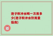 孢子粉冲水喝一次用多少(孢子粉冲水饮用量指南)