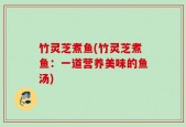竹灵芝煮鱼(竹灵芝煮鱼：一道营养美味的鱼汤)