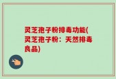 灵芝孢子粉排毒功能(灵芝孢子粉：天然排毒良品)