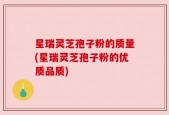 星瑞灵芝孢子粉的质量(星瑞灵芝孢子粉的优质品质)