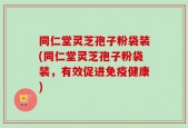 同仁堂灵芝孢子粉袋装(同仁堂灵芝孢子粉袋装，有效促进免疫健康)