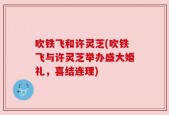 吹铁飞和许灵芝(吹铁飞与许灵芝举办盛大婚礼，喜结连理)