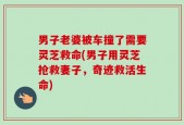 男子老婆被车撞了需要灵芝救命(男子用灵芝抢救妻子，奇迹救活生命)