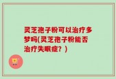 灵芝孢子粉可以治疗多梦吗(灵芝孢子粉能否治疗失眠症？)